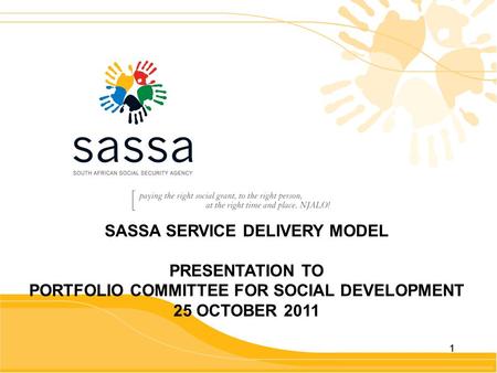 11 SASSA SERVICE DELIVERY MODEL PRESENTATION TO PORTFOLIO COMMITTEE FOR SOCIAL DEVELOPMENT 25 OCTOBER 2011.