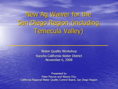 New Ag Waiver for the San Diego Region (including Temecula Valley) Water Quality Workshop Rancho California Water District November 6, 2008 Presented by.