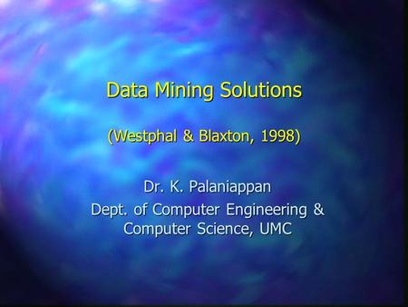 Data Mining Solutions (Westphal & Blaxton, 1998) Dr. K. Palaniappan Dept. of Computer Engineering & Computer Science, UMC.