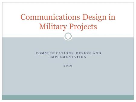 COMMUNICATIONS DESIGN AND IMPLEMENTATION 2010 Communications Design in Military Projects.