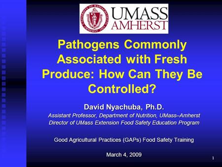 Pathogens Commonly Associated with Fresh Produce: How Can They Be Controlled? David Nyachuba, Ph.D. Assistant Professor, Department of Nutrition, UMass–Amherst.