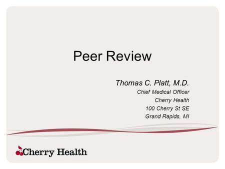 Peer Review Thomas C. Platt, M.D. Chief Medical Officer Cherry Health 100 Cherry St SE Grand Rapids, MI.