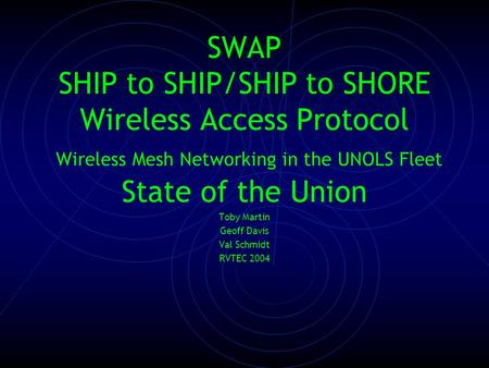 SWAP SHIP to SHIP/SHIP to SHORE Wireless Access Protocol Wireless Mesh Networking in the UNOLS Fleet State of the Union Toby Martin Geoff Davis Val Schmidt.