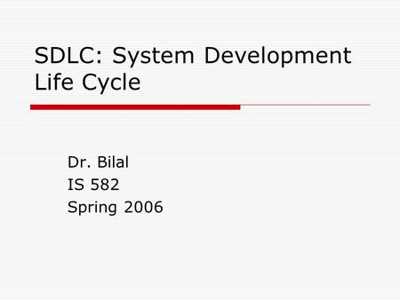 SDLC: System Development Life Cycle Dr. Bilal IS 582 Spring 2006.