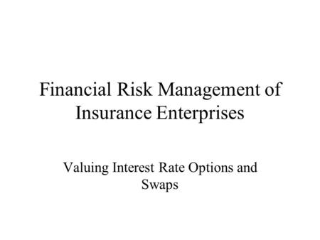 Financial Risk Management of Insurance Enterprises Valuing Interest Rate Options and Swaps.