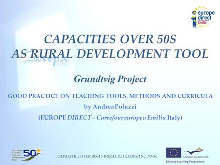 CAPACITIES OVER 50S AS RURAL DEVELOPMENT TOOL CAPACITIES OVER 50S AS RURAL DEVELOPMENT TOOL Grundtvig Project GOOD PRACTICE ON TEACHING TOOLS, METHODS.