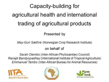 Capacity-building for agricultural health and international trading of agricultural products Presented by May-Guri Sæthre (Norwegian Crop Research Institute)