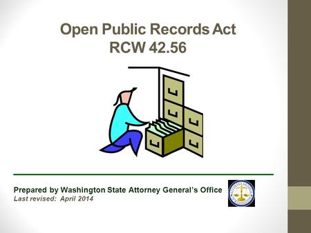 Open Public Records Act RCW 42.56 ______________________________ Prepared by Washington State Attorney General’s Office Last revised: April 2014.