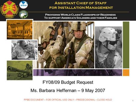 1 FY08/09 Budget Request Ms. Barbara Heffernan – 9 May 2007 PPBE DOCUMENT – FOR OFFICIAL USE ONLY – PREDECISIONAL – CLOSE HOLD Assistant Chief of Staff.