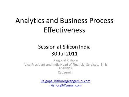 Analytics and Business Process Effectiveness Session at Silicon India 30 Jul 2011 Rajgopal Kishore Vice President and India Head of Financial Services,