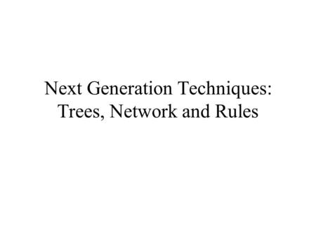 Next Generation Techniques: Trees, Network and Rules