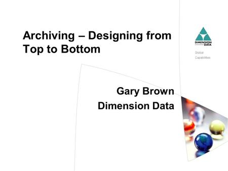 Global Capabilities Archiving – Designing from Top to Bottom Gary Brown Dimension Data.