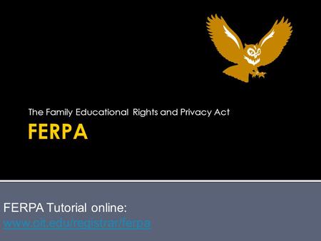 The Family Educational Rights and Privacy Act FERPA Tutorial online: www.oit.edu/registrar/ferpa www.oit.edu/registrar/ferpa.