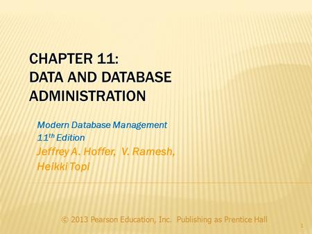 © 2013 Pearson Education, Inc. Publishing as Prentice Hall 1 CHAPTER 11: DATA AND DATABASE ADMINISTRATION Modern Database Management 11 th Edition Jeffrey.