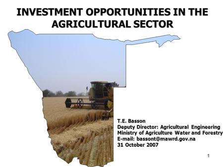 1 INVESTMENT OPPORTUNITIES IN THE AGRICULTURAL SECTOR T.E. Basson Deputy Director: Agricultural Engineering Ministry of Agriculture Water and Forestry.