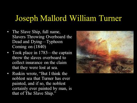 Joseph Mallord William Turner The Slave Ship, full name, Slavers Throwing Overboard the Dead and Dying—Typhoon Coming on (1840) Took place in 1783—the.