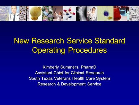 New Research Service Standard Operating Procedures Kimberly Summers, PharmD Assistant Chief for Clinical Research South Texas Veterans Health Care System.