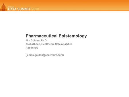 Pharmaceutical Epistemology Jim Golden, Ph.D. Global Lead, Healthcare Data Analytics Accenture