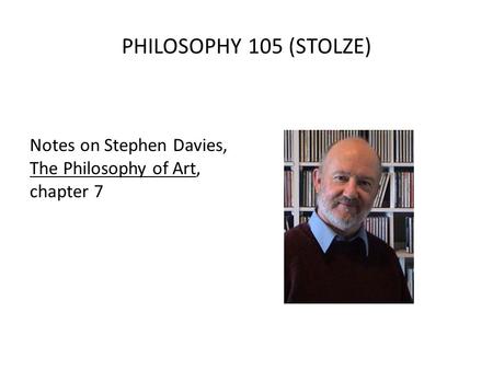 PHILOSOPHY 105 (STOLZE) Notes on Stephen Davies, The Philosophy of Art, chapter 7.