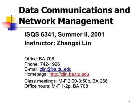 1 Data Communications and Network Management ISQS 6341, Summer II, 2001 Instructor: Zhangxi Lin Office: BA 708 Phone: 742-1926