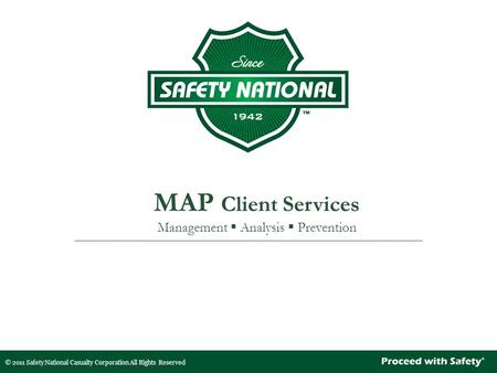 © 2011 Safety National Casualty Corporation All Rights Reserved MAP Client Services Management  Analysis  Prevention.