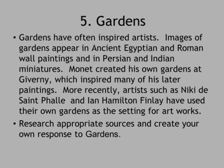 5. Gardens Gardens have often inspired artists. Images of gardens appear in Ancient Egyptian and Roman wall paintings and in Persian and Indian miniatures.