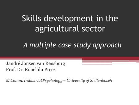 Skills development in the agricultural sector Jandré Jansen van Rensburg Prof. Dr. Ronel du Preez M.Comm. Industrial Psychology – University of Stellenbosch.