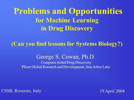 Problems and Opportunities for Machine Learning in Drug Discovery (Can you find lessons for Systems Biology?) George S. Cowan, Ph.D. Computer Aided Drug.