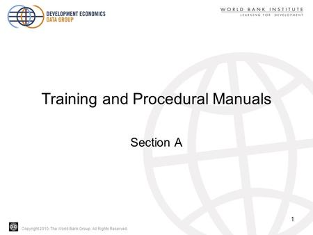 Copyright 2010, The World Bank Group. All Rights Reserved. Training and Procedural Manuals Section A 1.