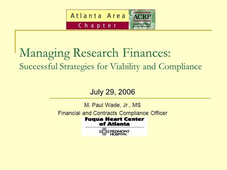 Managing Research Finances: Successful Strategies for Viability and Compliance July 29, 2006 M. Paul Wade, Jr., MS Financial and Contracts Compliance Officer.