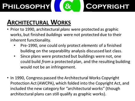A RCHITECTURAL W ORKS Prior to 1990, architectural plans were protected as graphic works, but finished buildings were not protected due to their inherent.