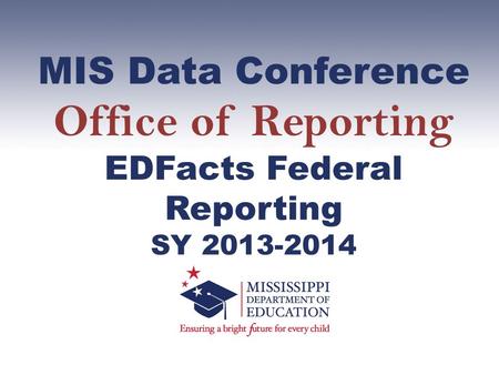 MIS Data Conference Office of Reporting EDFacts Federal Reporting SY 2013-2014.