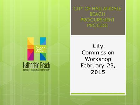 CITY OF HALLANDALE BEACH PROCUREMENT PROCESS City Commission Workshop February 23, 2015.