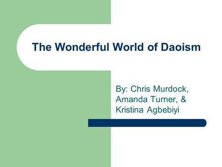 The Wonderful World of Daoism By: Chris Murdock, Amanda Turner, & Kristina Agbebiyi.