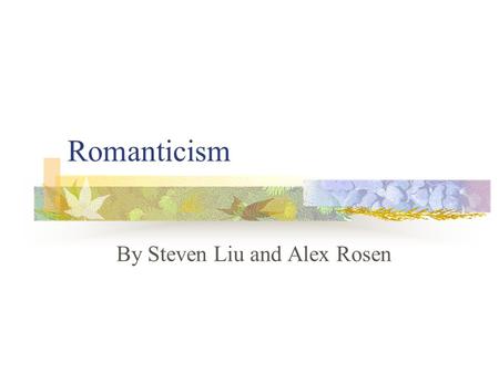 Romanticism By Steven Liu and Alex Rosen. Romanticism Late 1700s – Early 1800s Previous movement: Baroque, Rococo, Neoclassicism Coinciding movement: