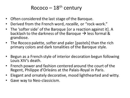 Rococo – 18 th century Often considered the last stage of the Baroque. Derived from the French word, rocaille, or “rock-work.” The ‘softer side’ of the.