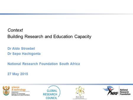 Context Building Research and Education Capacity Dr Aldo Stroebel Dr Sepo Hachigonta National Research Foundation South Africa 27 May 2015.