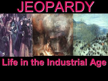 JEOPARDY Life in the Industrial Age Categories 100 200 300 400 500 100 200 300 400 500 100 200 300 400 500 100 200 300 400 500 100 200 300 400 500 More.