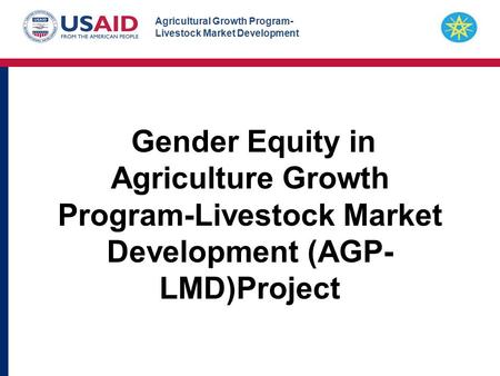 Agricultural Growth Program- Livestock Market Development Gender Equity in Agriculture Growth Program-Livestock Market Development (AGP- LMD)Project.