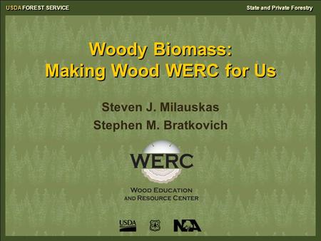 USDA FOREST SERVICEState and Private Forestry Woody Biomass: Making Wood WERC for Us Steven J. Milauskas Stephen M. Bratkovich.