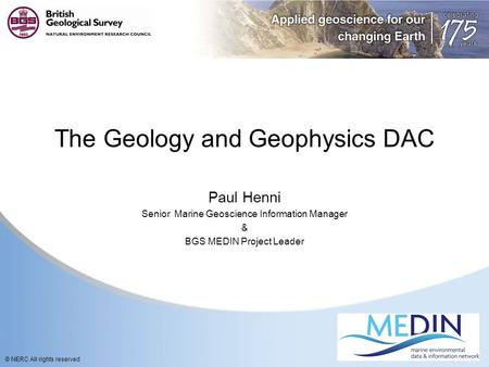 © NERC All rights reserved The Geology and Geophysics DAC Paul Henni Senior Marine Geoscience Information Manager & BGS MEDIN Project Leader.