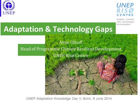 Adaptation & Technology Gaps Anne Olhoff Head of Programme Climate Resilient Development UNEP Risø Centre UNEP Adaptation Knowledge Day V, Bonn, 9 June.
