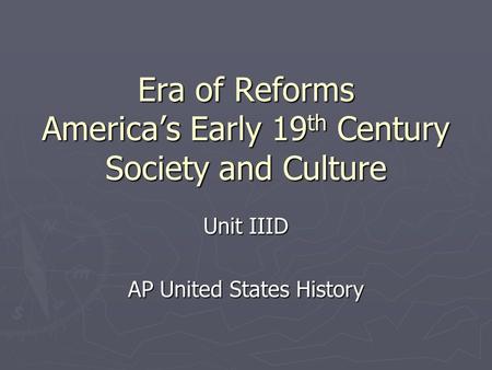 Era of Reforms America’s Early 19 th Century Society and Culture Unit IIID AP United States History.