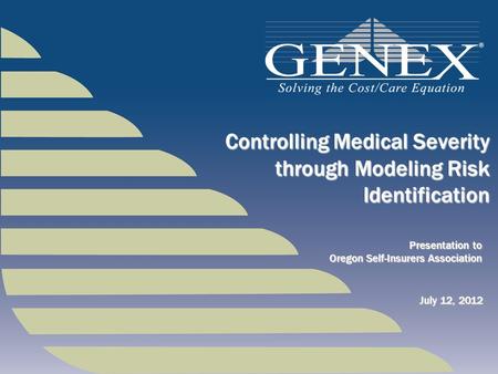 Presentation to Oregon Self-Insurers Association Controlling Medical Severity through Modeling Risk Identification July 12, 2012.
