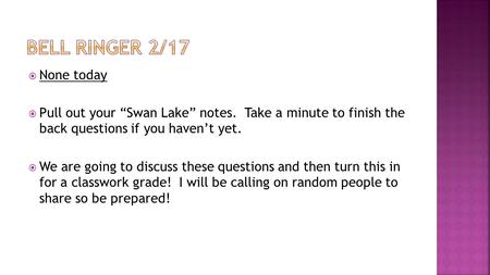  None today  Pull out your “Swan Lake” notes. Take a minute to finish the back questions if you haven’t yet.  We are going to discuss these questions.