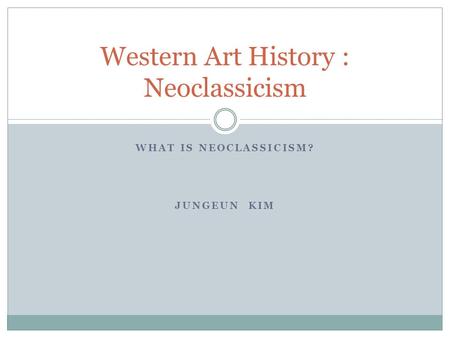 WHAT IS NEOCLASSICISM? JUNGEUN KIM Western Art History : Neoclassicism.