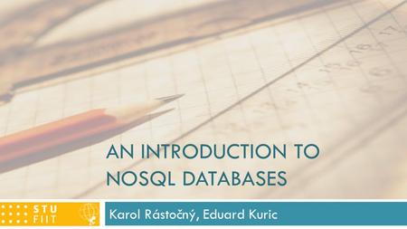 AN INTRODUCTION TO NOSQL DATABASES Karol Rástočný, Eduard Kuric.