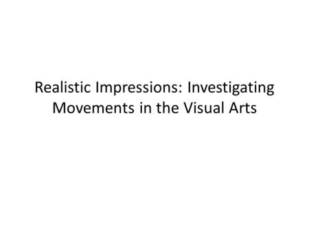 Realistic Impressions: Investigating Movements in the Visual Arts.