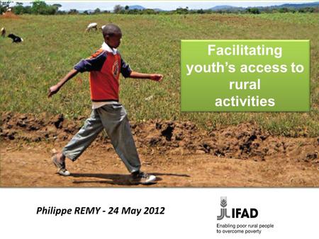 Facilitating youth’s access to rural activities Facilitating youth’s access to rural activities Philippe REMY - 24 May 2012.