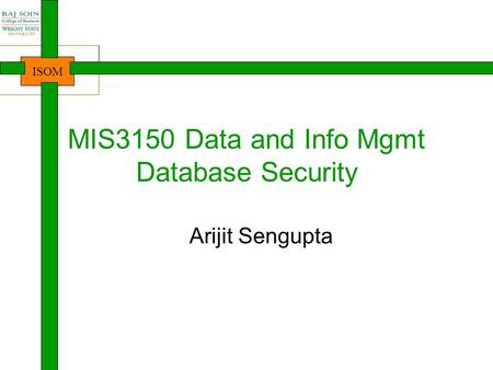 ISOM MIS3150 Data and Info Mgmt Database Security Arijit Sengupta.